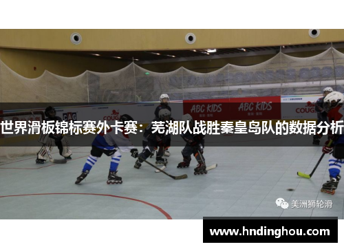 世界滑板锦标赛外卡赛：芜湖队战胜秦皇岛队的数据分析