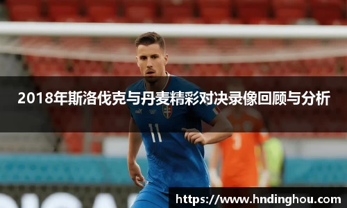 2018年斯洛伐克与丹麦精彩对决录像回顾与分析